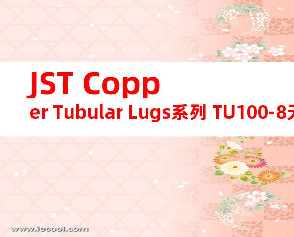 JST Copper Tubular Lugs系列 TU100-8无焊端子产品规格书